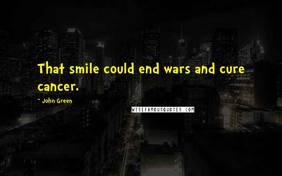 John Green Quotes: That smile could end wars and cure cancer.