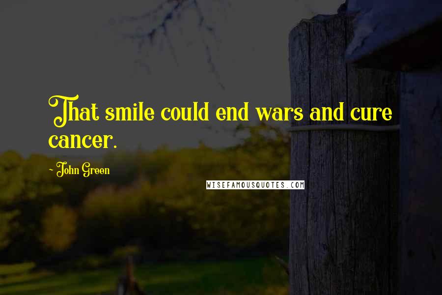 John Green Quotes: That smile could end wars and cure cancer.