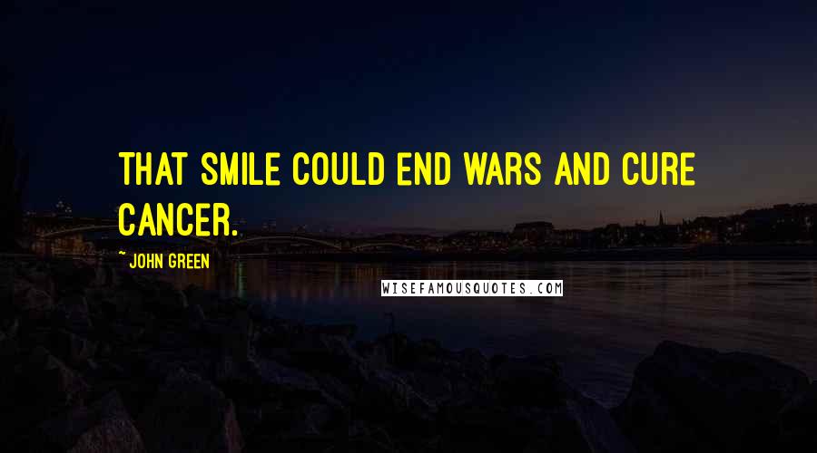 John Green Quotes: That smile could end wars and cure cancer.