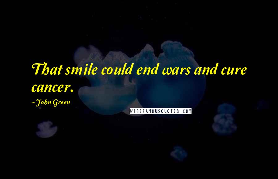 John Green Quotes: That smile could end wars and cure cancer.