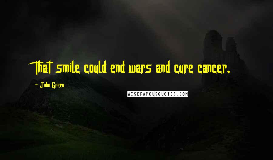 John Green Quotes: That smile could end wars and cure cancer.