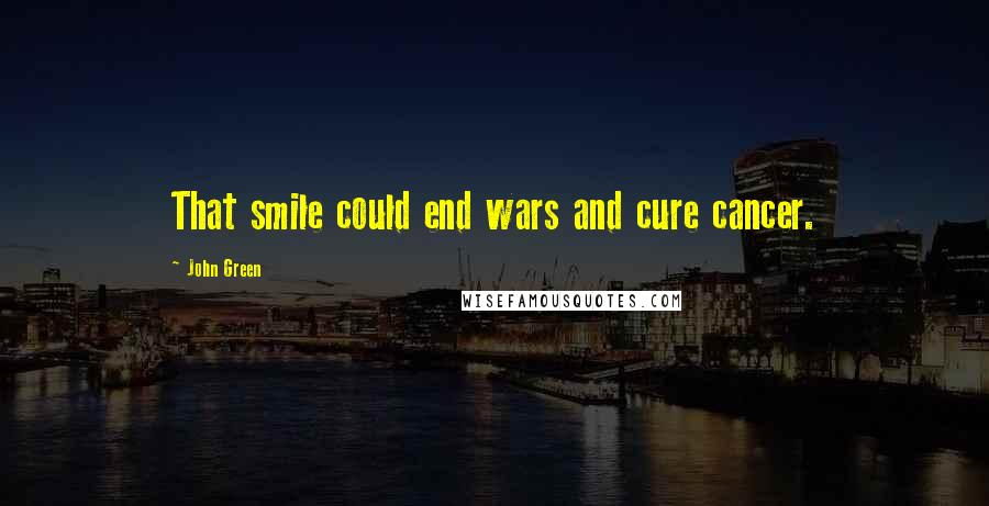 John Green Quotes: That smile could end wars and cure cancer.