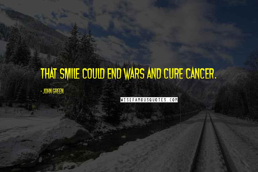 John Green Quotes: That smile could end wars and cure cancer.
