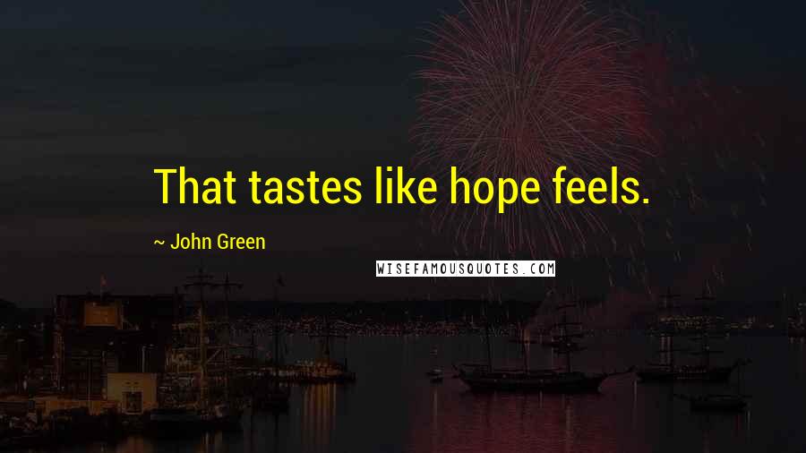 John Green Quotes: That tastes like hope feels.