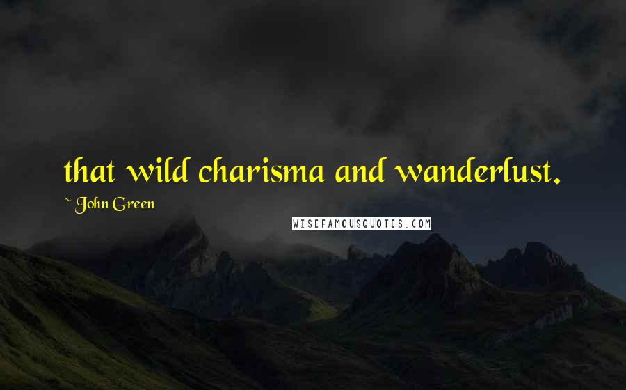 John Green Quotes: that wild charisma and wanderlust.