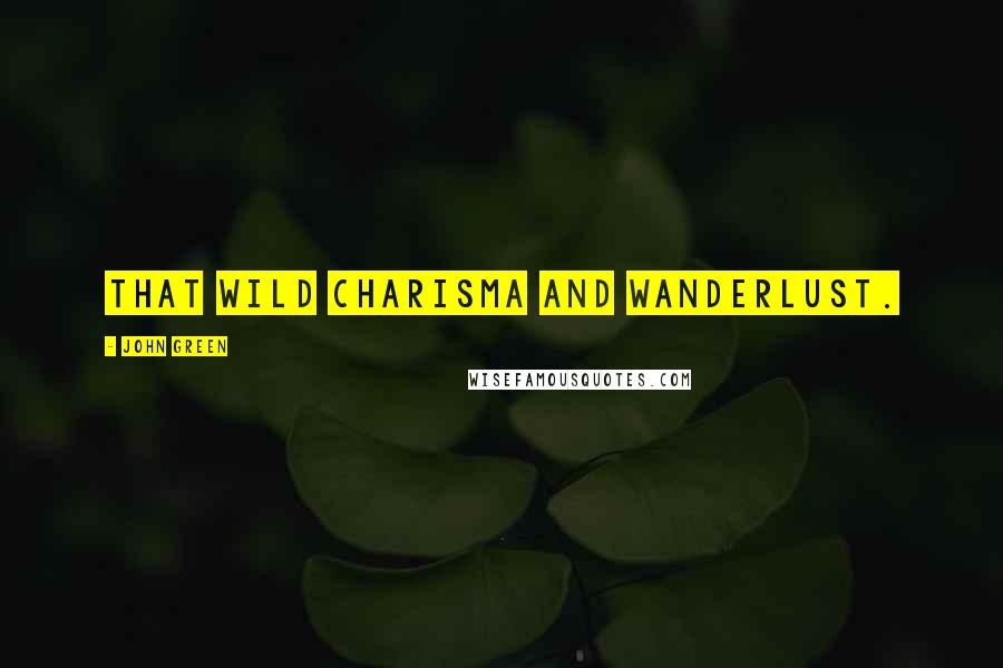 John Green Quotes: that wild charisma and wanderlust.