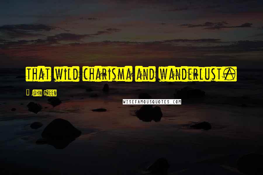 John Green Quotes: that wild charisma and wanderlust.