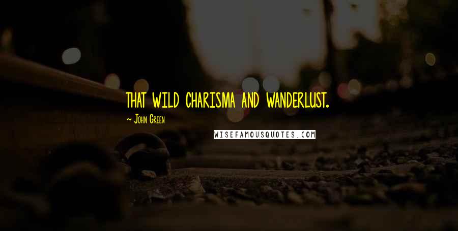 John Green Quotes: that wild charisma and wanderlust.