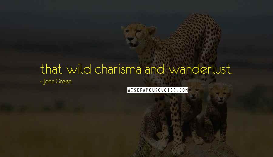 John Green Quotes: that wild charisma and wanderlust.