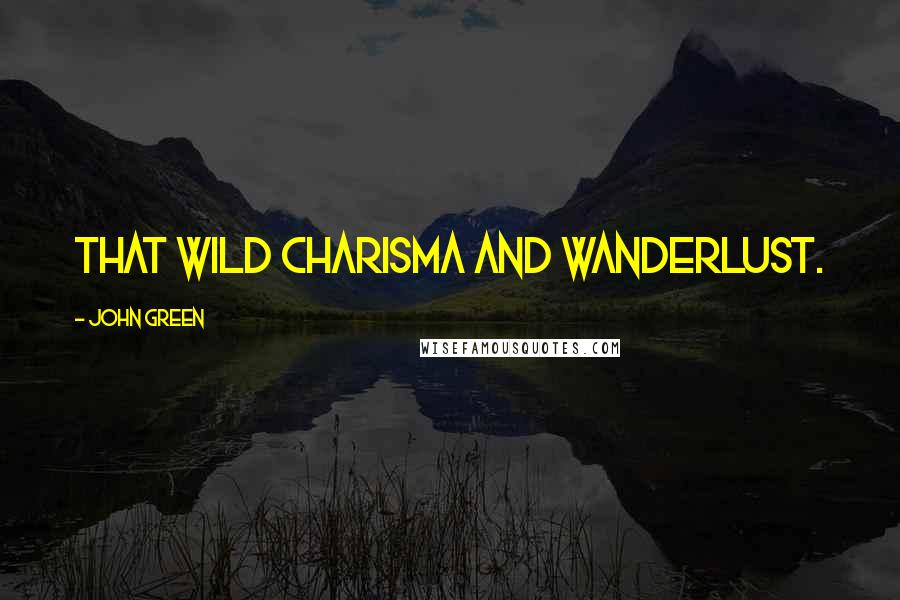 John Green Quotes: that wild charisma and wanderlust.