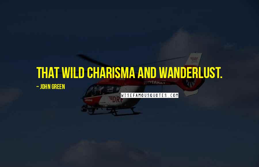 John Green Quotes: that wild charisma and wanderlust.