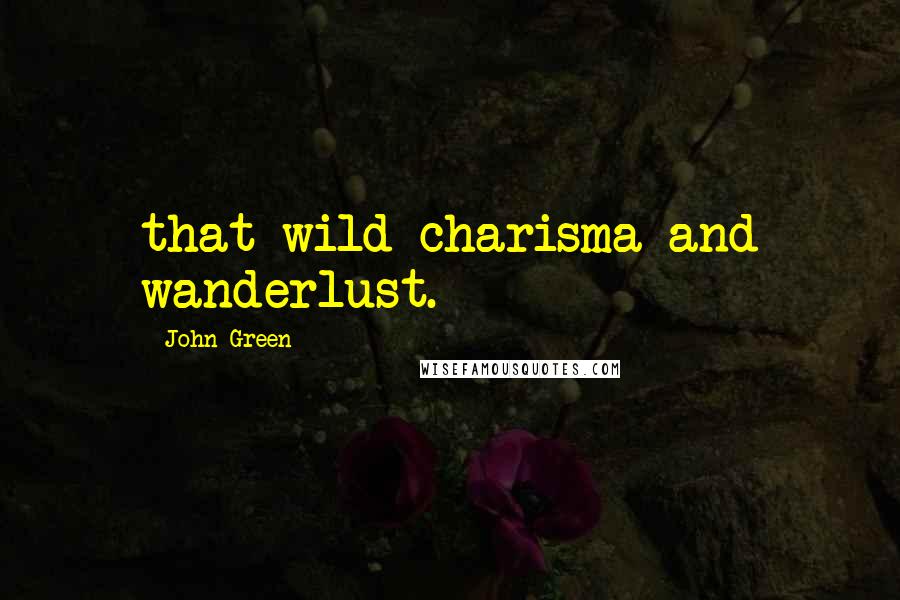 John Green Quotes: that wild charisma and wanderlust.