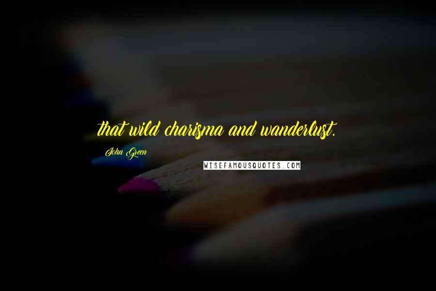 John Green Quotes: that wild charisma and wanderlust.