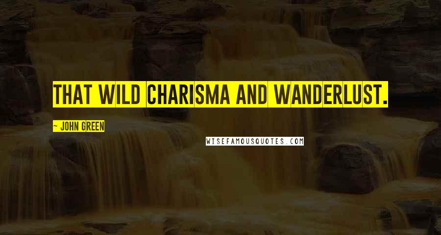 John Green Quotes: that wild charisma and wanderlust.