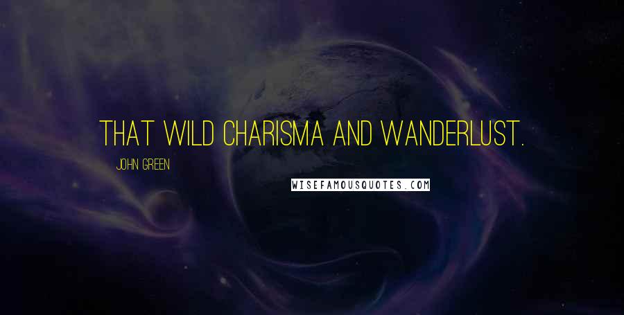 John Green Quotes: that wild charisma and wanderlust.