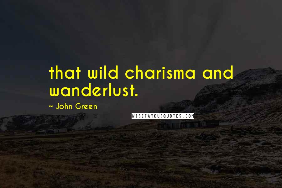 John Green Quotes: that wild charisma and wanderlust.