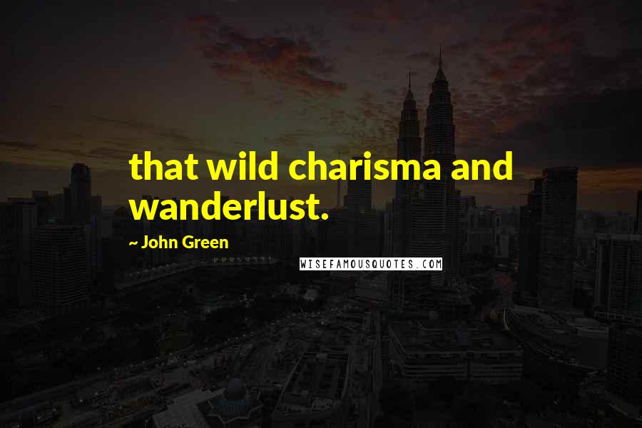 John Green Quotes: that wild charisma and wanderlust.