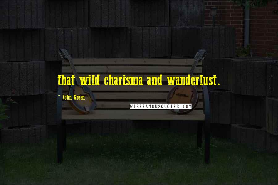 John Green Quotes: that wild charisma and wanderlust.