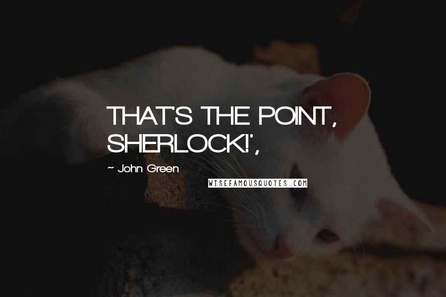 John Green Quotes: THAT'S THE POINT, SHERLOCK!',