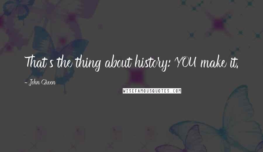 John Green Quotes: That's the thing about history: YOU make it.