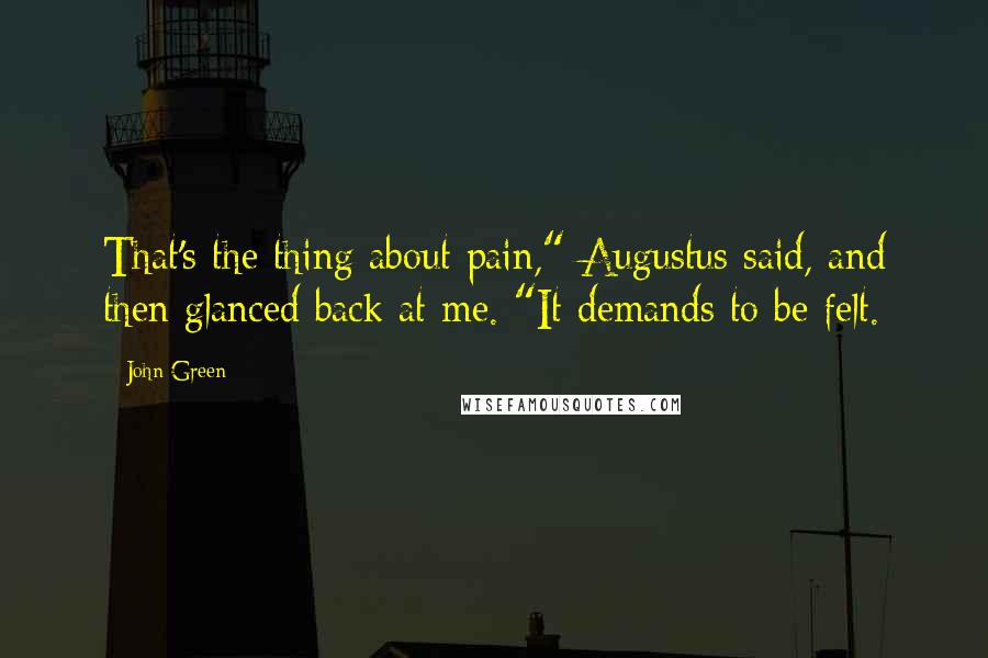 John Green Quotes: That's the thing about pain," Augustus said, and then glanced back at me. "It demands to be felt.