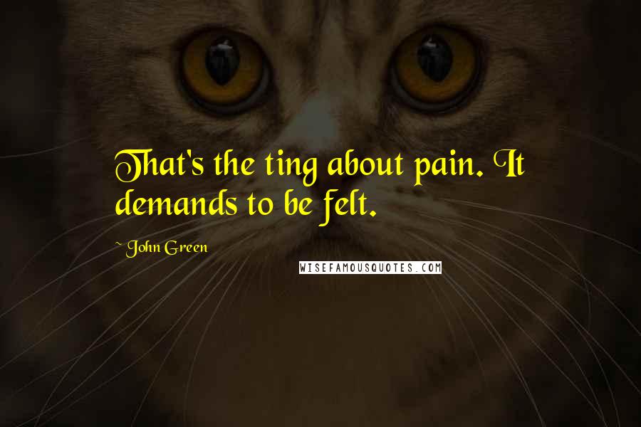 John Green Quotes: That's the ting about pain. It demands to be felt.