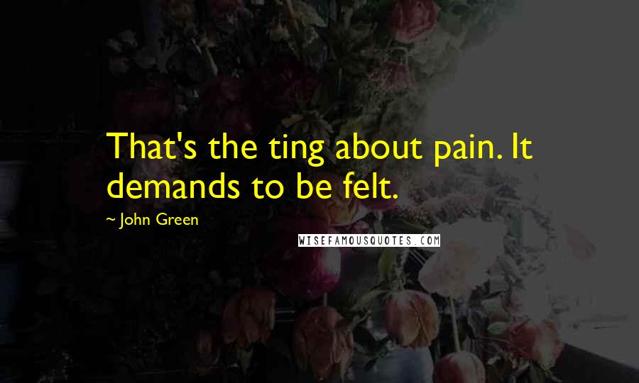 John Green Quotes: That's the ting about pain. It demands to be felt.