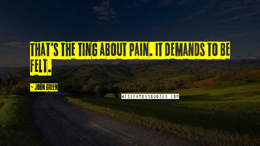 John Green Quotes: That's the ting about pain. It demands to be felt.