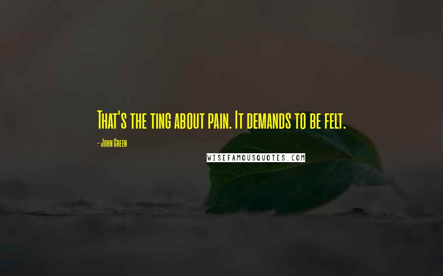 John Green Quotes: That's the ting about pain. It demands to be felt.