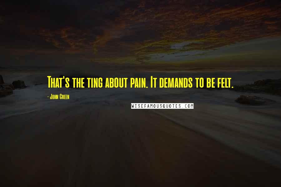 John Green Quotes: That's the ting about pain. It demands to be felt.
