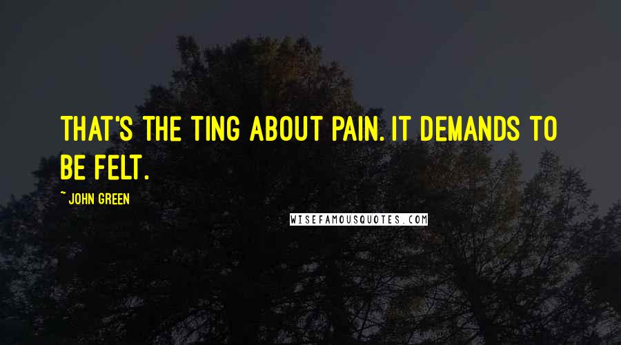 John Green Quotes: That's the ting about pain. It demands to be felt.