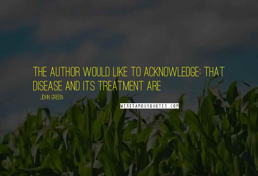 John Green Quotes: The author would like to acknowledge: That disease and its treatment are