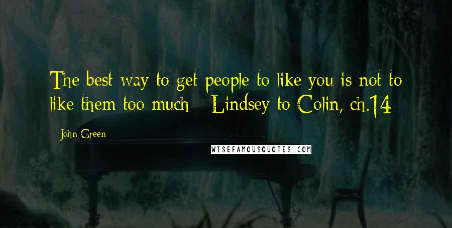 John Green Quotes: The best way to get people to like you is not to like them too much - Lindsey to Colin, ch.14
