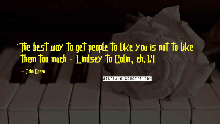 John Green Quotes: The best way to get people to like you is not to like them too much - Lindsey to Colin, ch.14