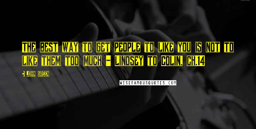 John Green Quotes: The best way to get people to like you is not to like them too much - Lindsey to Colin, ch.14