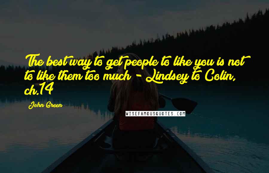 John Green Quotes: The best way to get people to like you is not to like them too much - Lindsey to Colin, ch.14