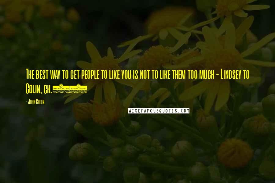 John Green Quotes: The best way to get people to like you is not to like them too much - Lindsey to Colin, ch.14