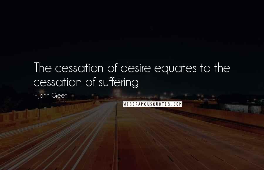 John Green Quotes: The cessation of desire equates to the cessation of suffering