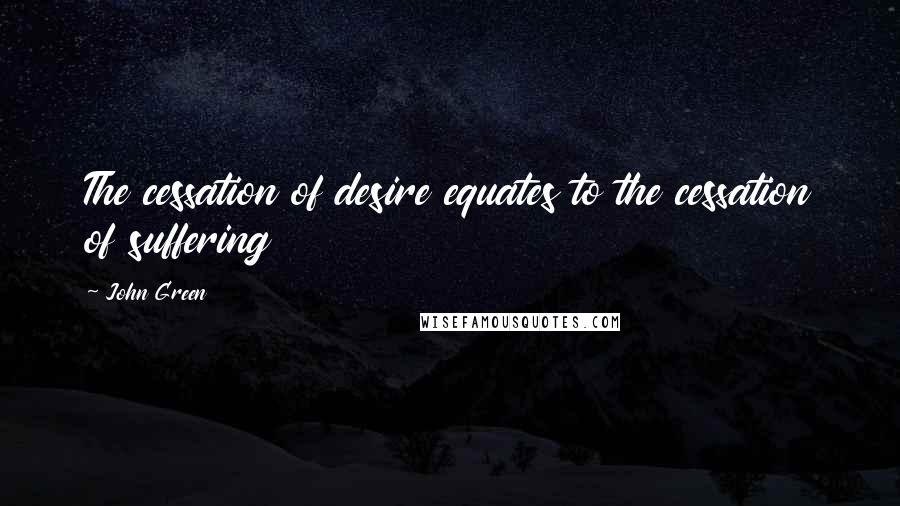 John Green Quotes: The cessation of desire equates to the cessation of suffering