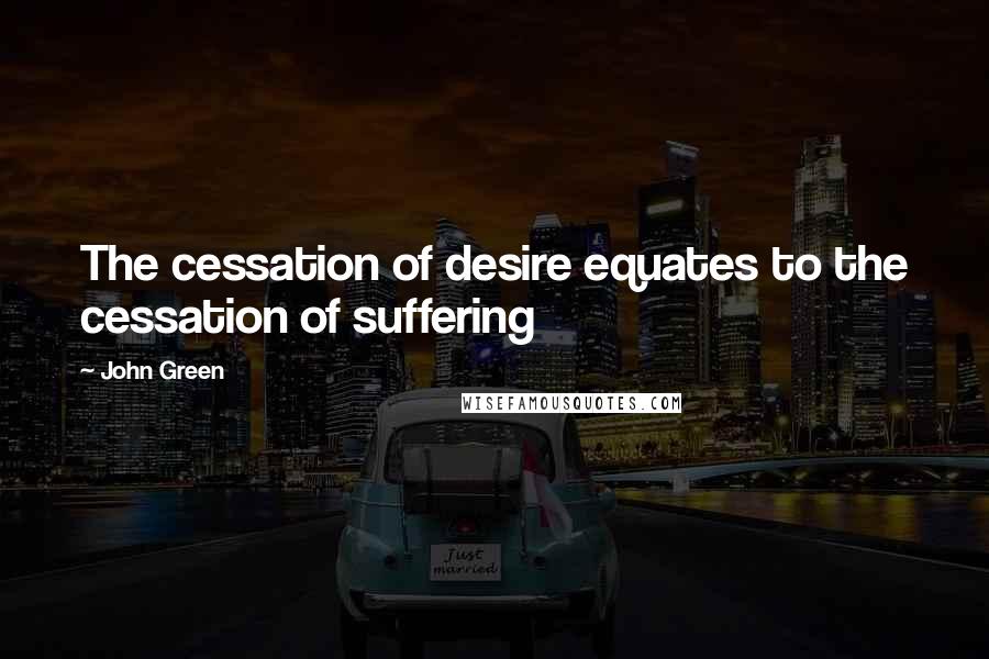 John Green Quotes: The cessation of desire equates to the cessation of suffering