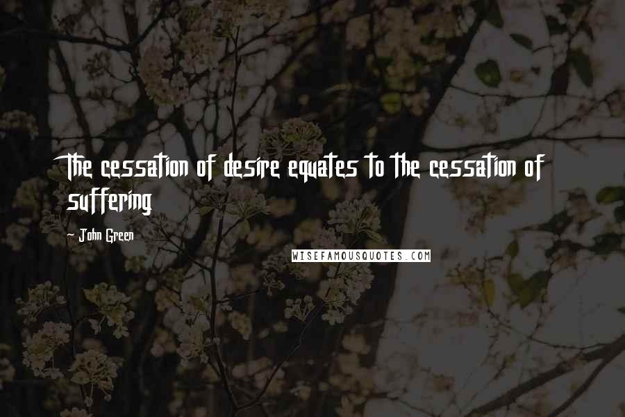 John Green Quotes: The cessation of desire equates to the cessation of suffering