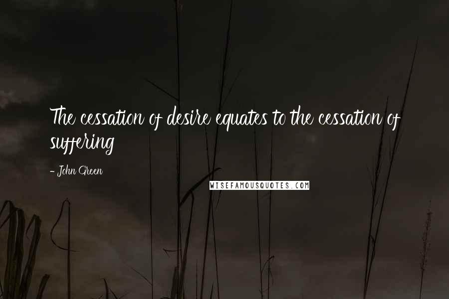 John Green Quotes: The cessation of desire equates to the cessation of suffering