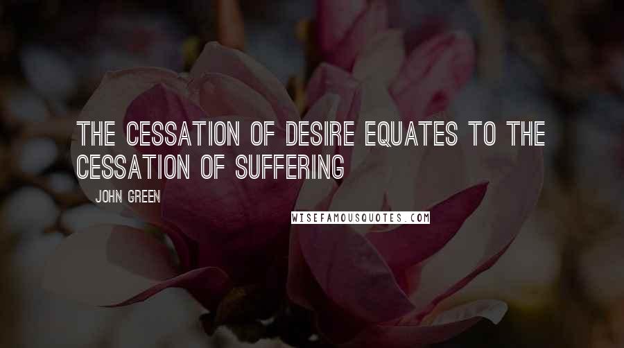 John Green Quotes: The cessation of desire equates to the cessation of suffering