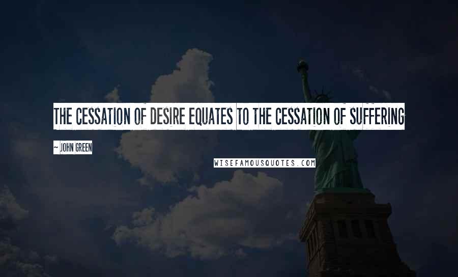John Green Quotes: The cessation of desire equates to the cessation of suffering