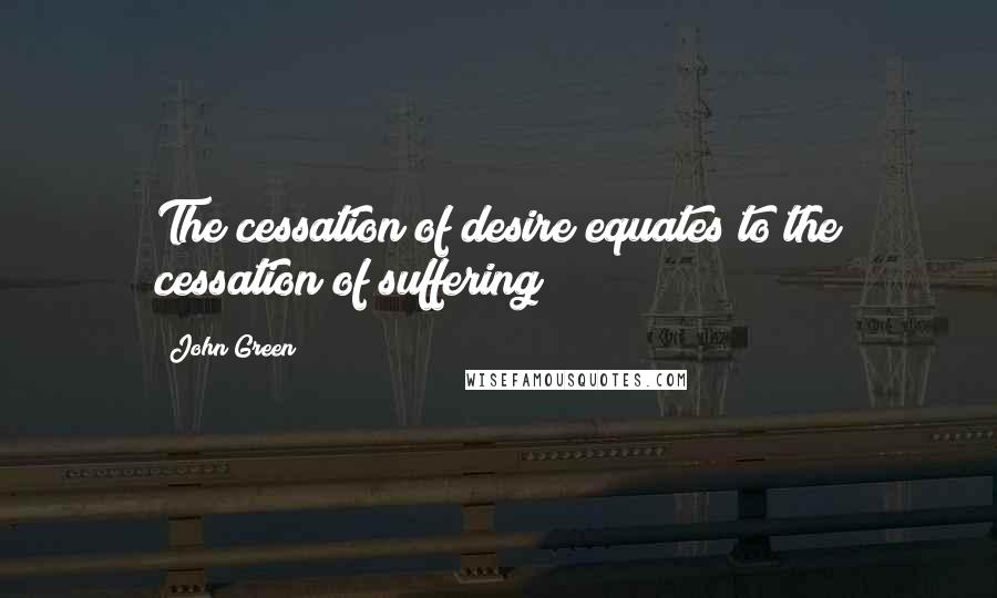 John Green Quotes: The cessation of desire equates to the cessation of suffering