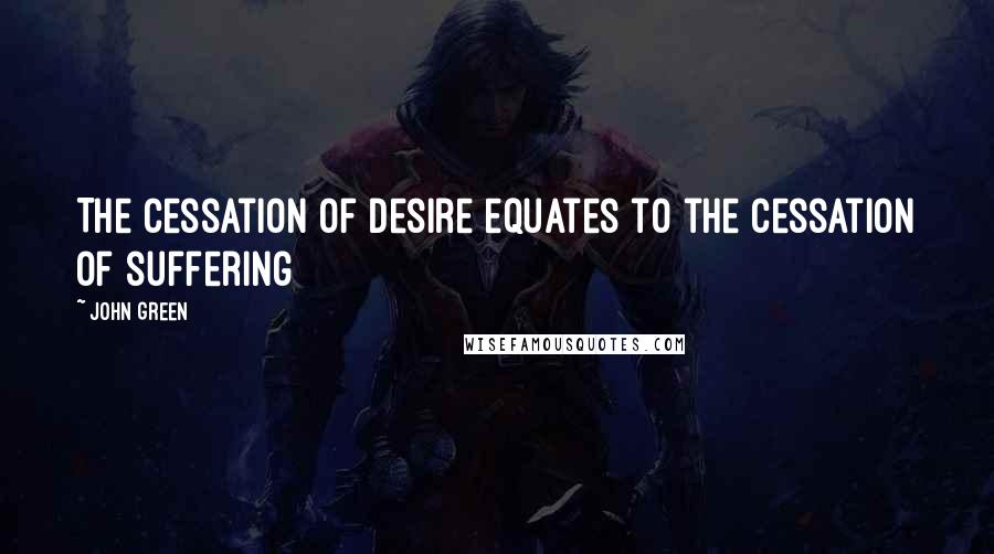 John Green Quotes: The cessation of desire equates to the cessation of suffering