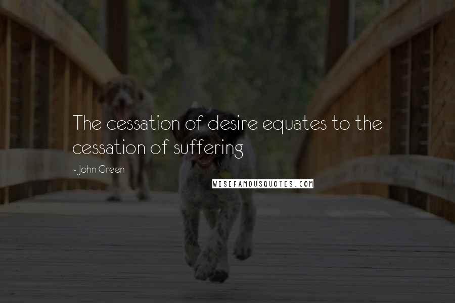 John Green Quotes: The cessation of desire equates to the cessation of suffering