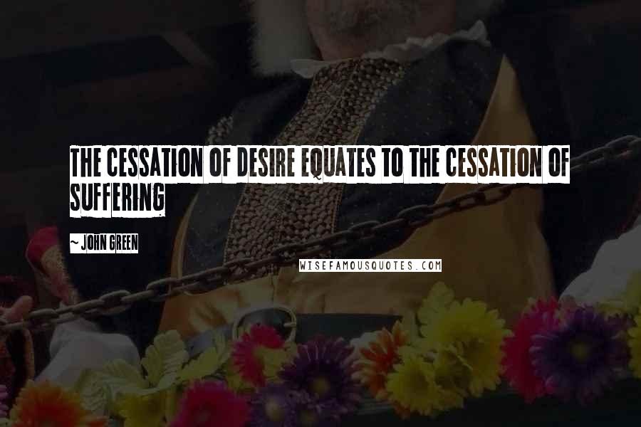John Green Quotes: The cessation of desire equates to the cessation of suffering