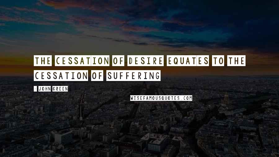 John Green Quotes: The cessation of desire equates to the cessation of suffering
