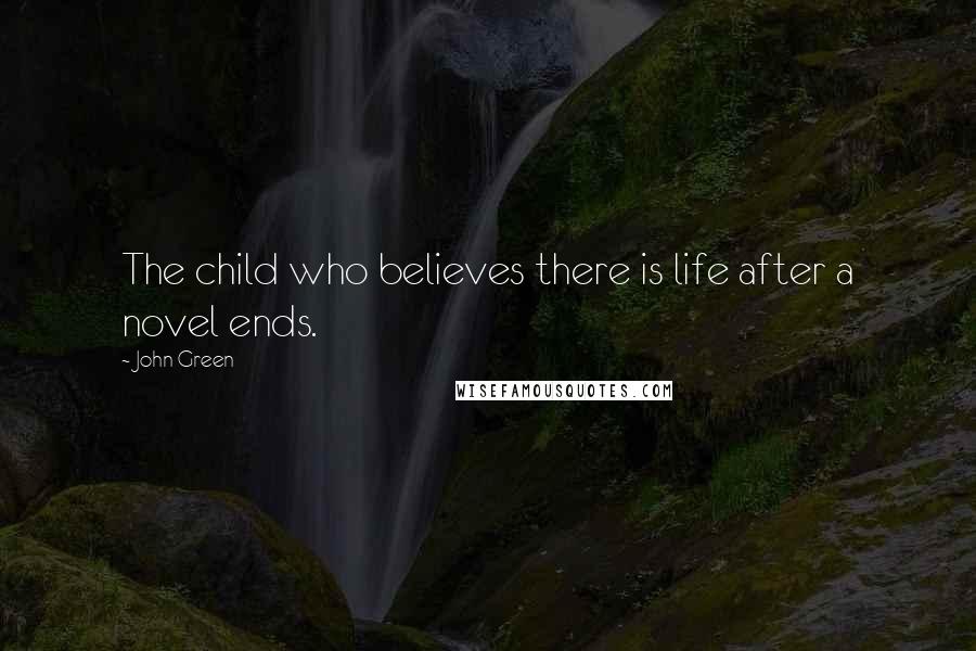 John Green Quotes: The child who believes there is life after a novel ends.